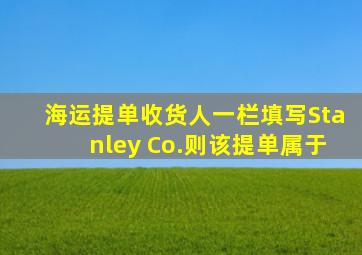 海运提单收货人一栏填写Stanley Co.则该提单属于